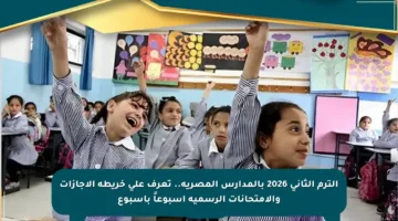 الترم الثاني 2026 بالمدارس المصرية.. تعرف على خريطة الإجازات والامتحانات الرسمية أسبوعاً بأسبوع